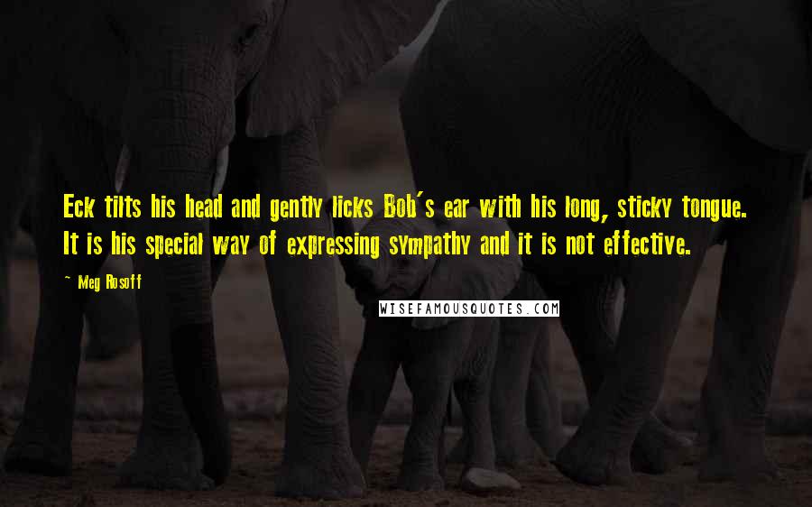 Meg Rosoff Quotes: Eck tilts his head and gently licks Bob's ear with his long, sticky tongue. It is his special way of expressing sympathy and it is not effective.