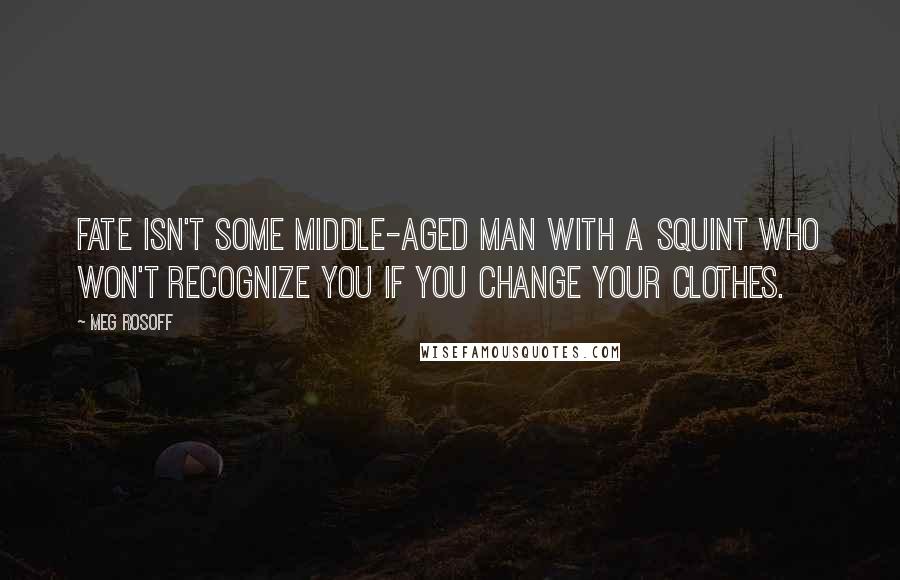 Meg Rosoff Quotes: Fate isn't some middle-aged man with a squint who won't recognize you if you change your clothes.