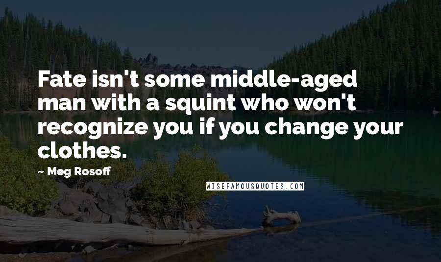 Meg Rosoff Quotes: Fate isn't some middle-aged man with a squint who won't recognize you if you change your clothes.