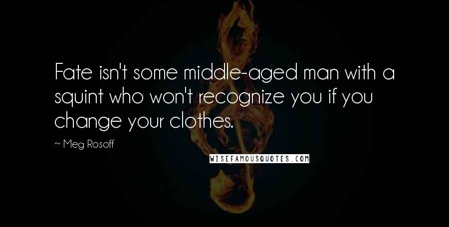 Meg Rosoff Quotes: Fate isn't some middle-aged man with a squint who won't recognize you if you change your clothes.