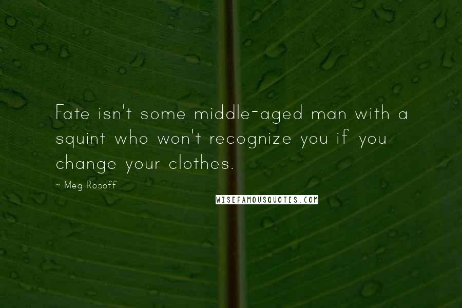 Meg Rosoff Quotes: Fate isn't some middle-aged man with a squint who won't recognize you if you change your clothes.