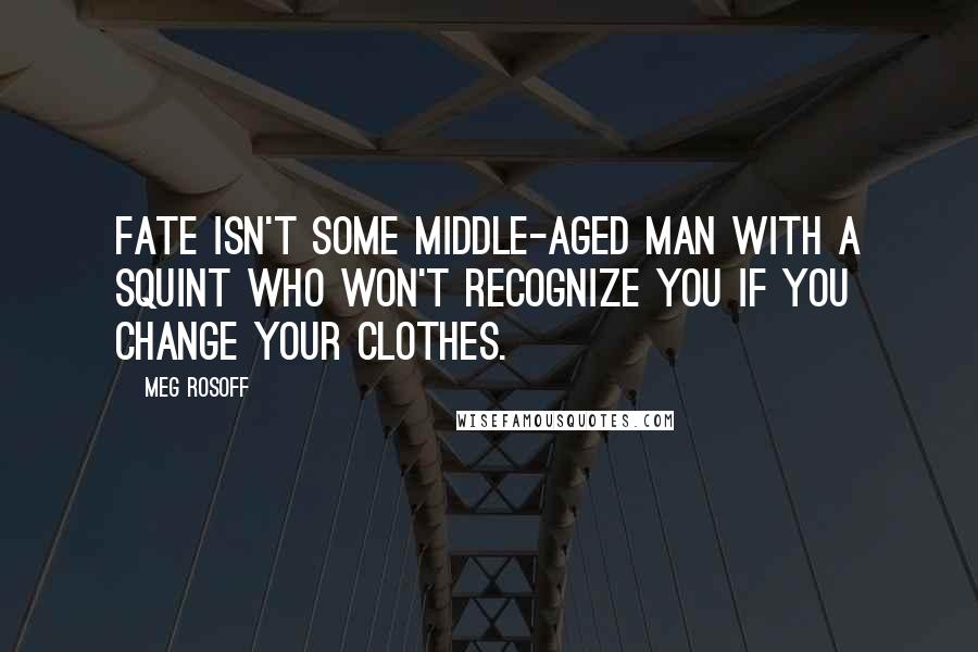 Meg Rosoff Quotes: Fate isn't some middle-aged man with a squint who won't recognize you if you change your clothes.