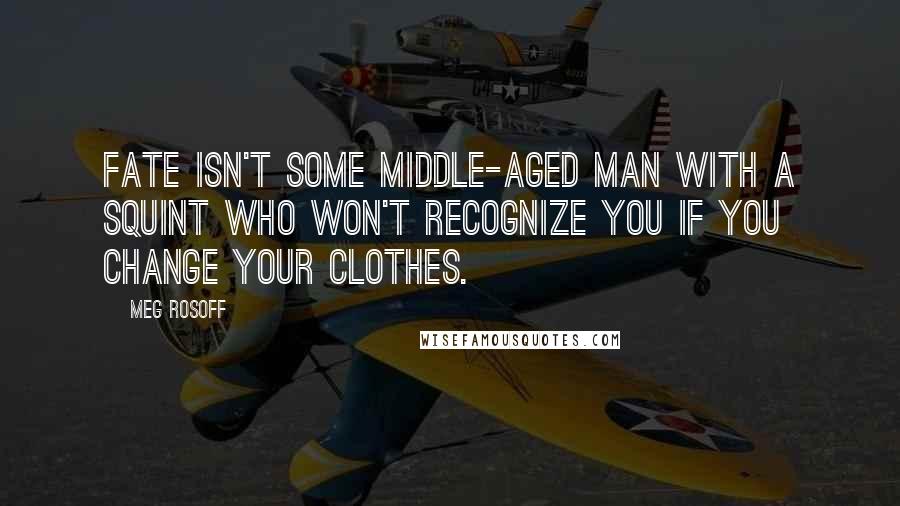 Meg Rosoff Quotes: Fate isn't some middle-aged man with a squint who won't recognize you if you change your clothes.