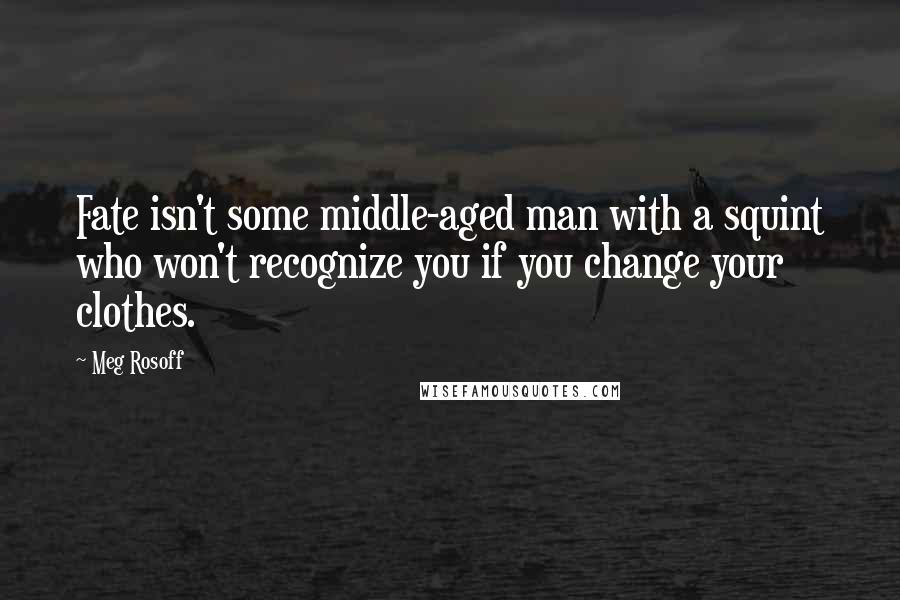 Meg Rosoff Quotes: Fate isn't some middle-aged man with a squint who won't recognize you if you change your clothes.