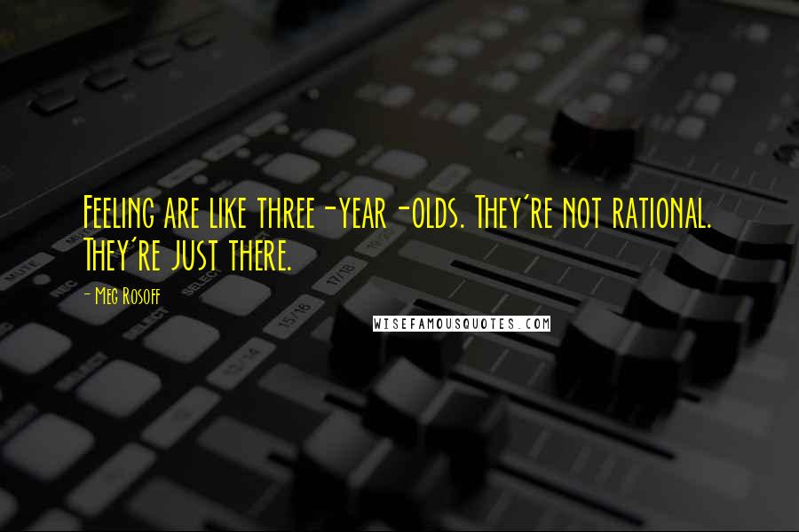 Meg Rosoff Quotes: Feeling are like three-year-olds. They're not rational. They're just there.