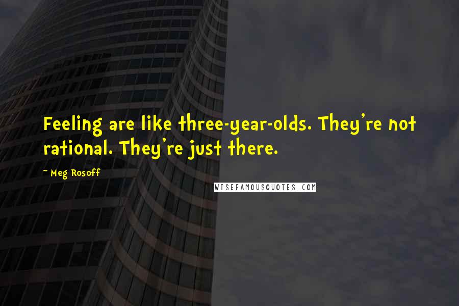 Meg Rosoff Quotes: Feeling are like three-year-olds. They're not rational. They're just there.