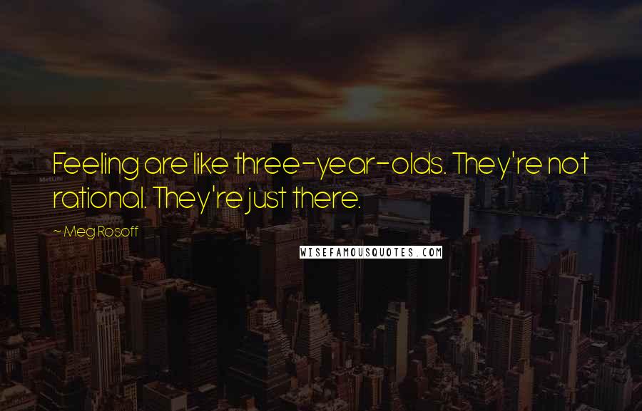 Meg Rosoff Quotes: Feeling are like three-year-olds. They're not rational. They're just there.