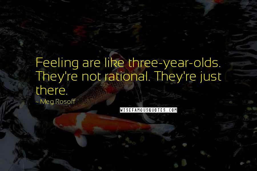 Meg Rosoff Quotes: Feeling are like three-year-olds. They're not rational. They're just there.