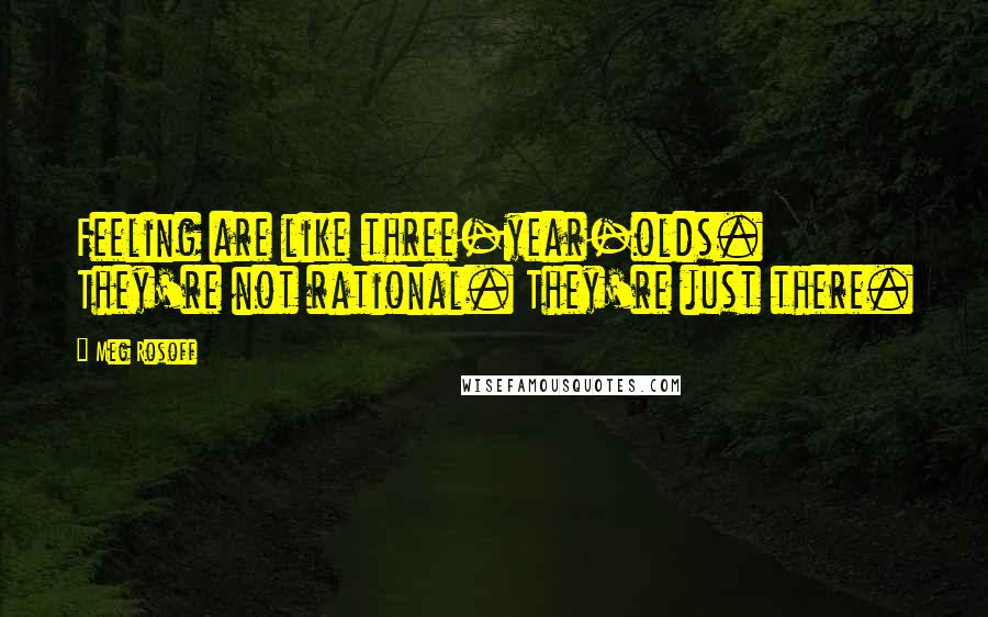 Meg Rosoff Quotes: Feeling are like three-year-olds. They're not rational. They're just there.