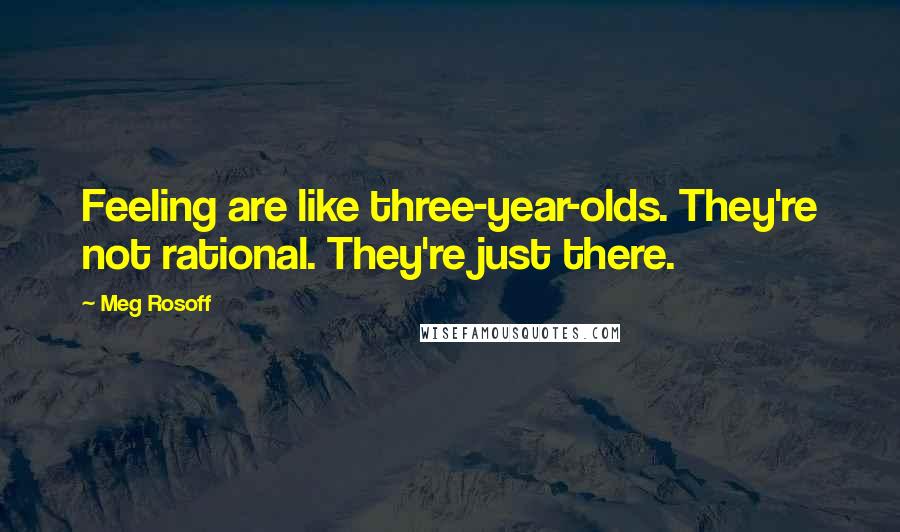 Meg Rosoff Quotes: Feeling are like three-year-olds. They're not rational. They're just there.