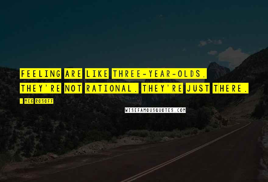 Meg Rosoff Quotes: Feeling are like three-year-olds. They're not rational. They're just there.