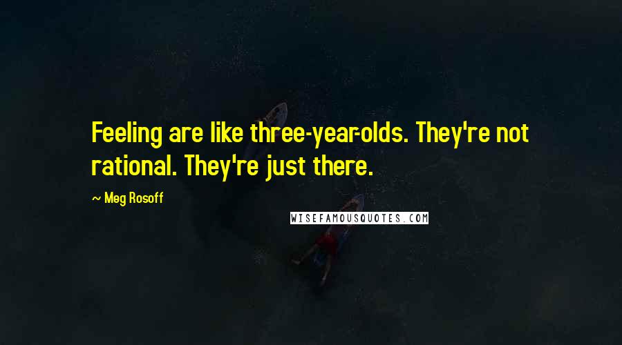 Meg Rosoff Quotes: Feeling are like three-year-olds. They're not rational. They're just there.