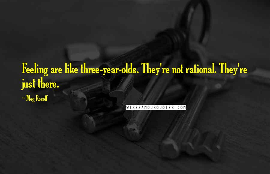 Meg Rosoff Quotes: Feeling are like three-year-olds. They're not rational. They're just there.