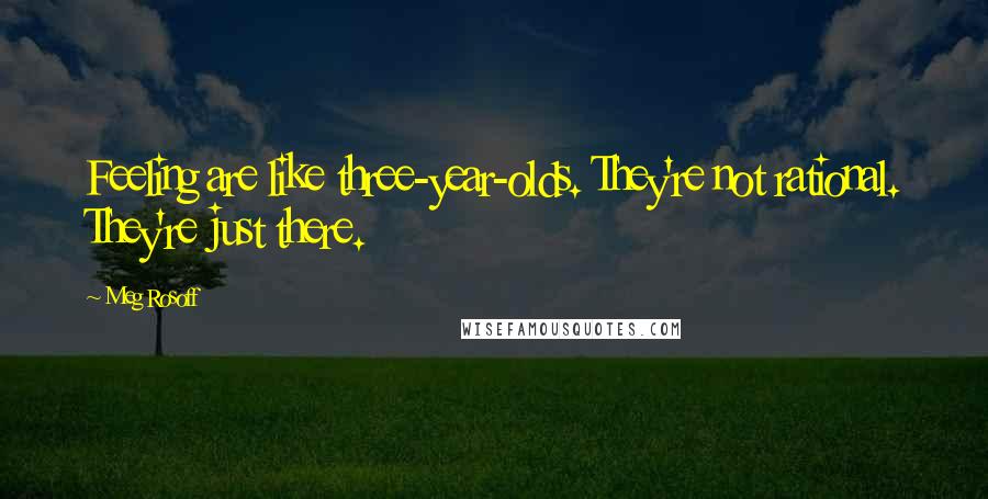 Meg Rosoff Quotes: Feeling are like three-year-olds. They're not rational. They're just there.