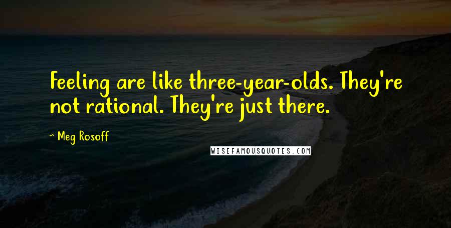 Meg Rosoff Quotes: Feeling are like three-year-olds. They're not rational. They're just there.