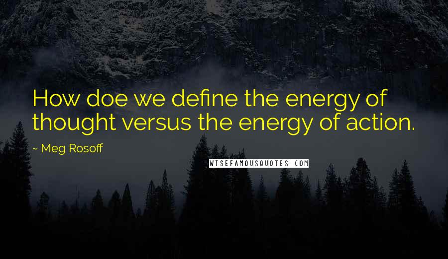 Meg Rosoff Quotes: How doe we define the energy of thought versus the energy of action.