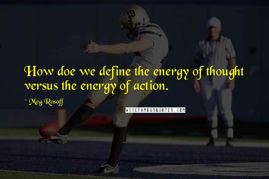 Meg Rosoff Quotes: How doe we define the energy of thought versus the energy of action.