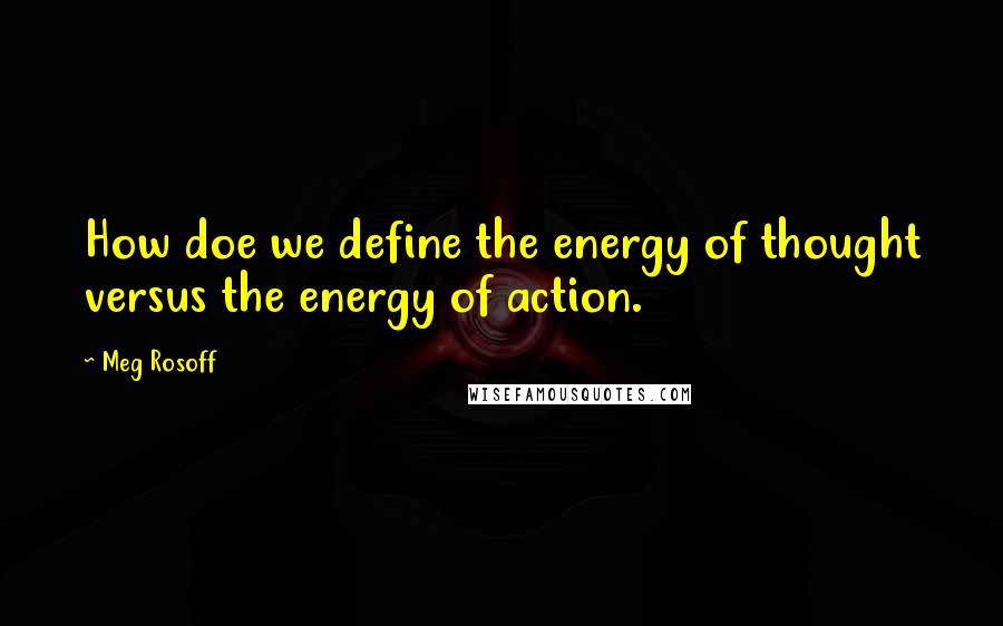 Meg Rosoff Quotes: How doe we define the energy of thought versus the energy of action.