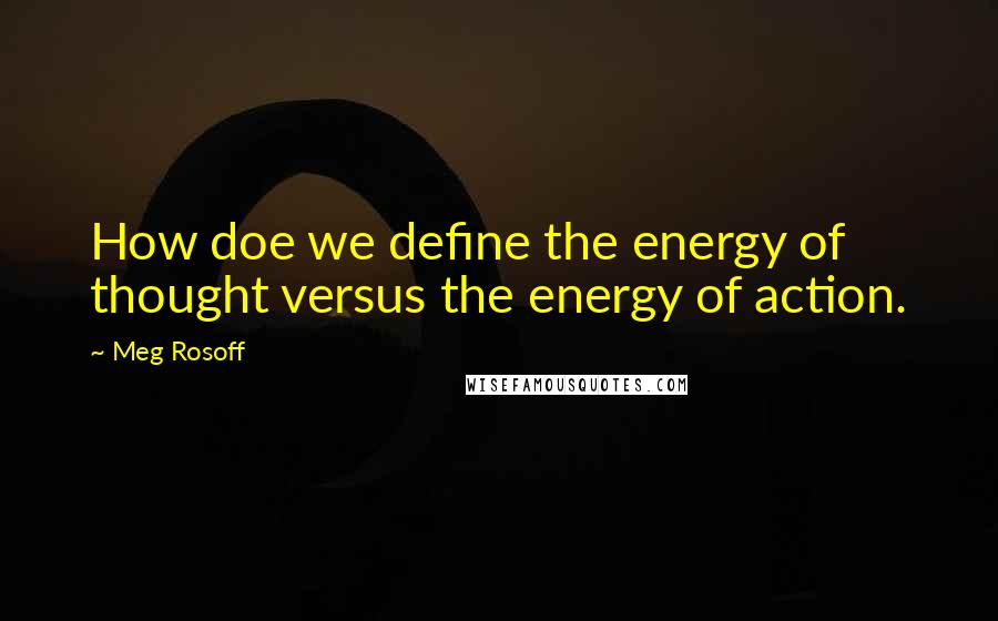 Meg Rosoff Quotes: How doe we define the energy of thought versus the energy of action.