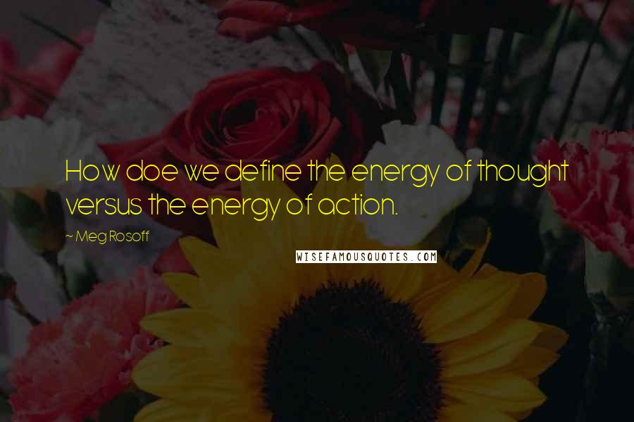 Meg Rosoff Quotes: How doe we define the energy of thought versus the energy of action.