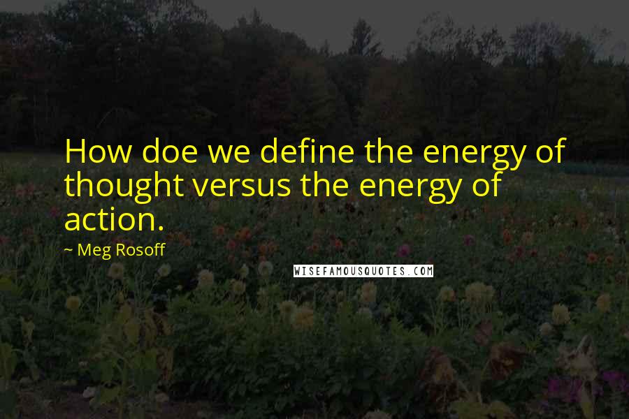 Meg Rosoff Quotes: How doe we define the energy of thought versus the energy of action.