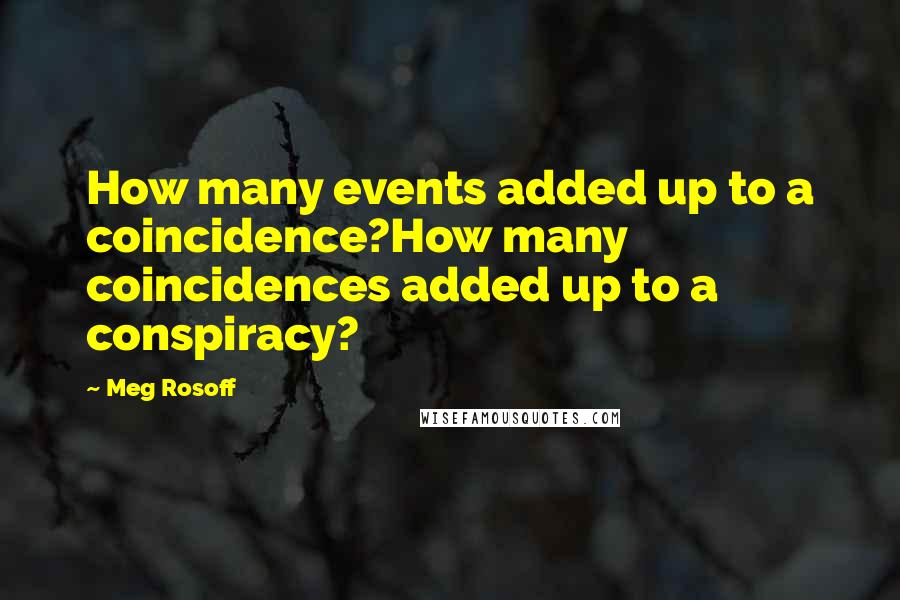 Meg Rosoff Quotes: How many events added up to a coincidence?How many coincidences added up to a conspiracy?