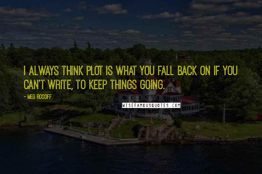 Meg Rosoff Quotes: I always think plot is what you fall back on if you can't write, to keep things going.