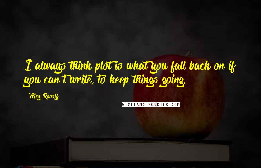 Meg Rosoff Quotes: I always think plot is what you fall back on if you can't write, to keep things going.