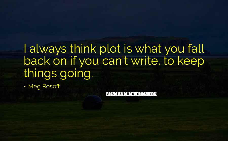 Meg Rosoff Quotes: I always think plot is what you fall back on if you can't write, to keep things going.