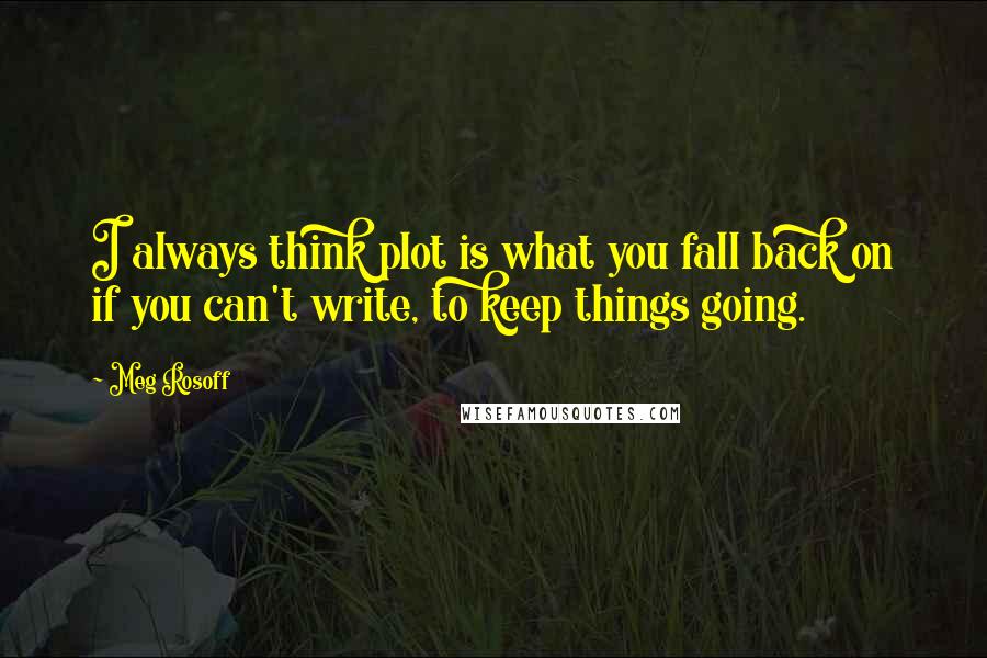 Meg Rosoff Quotes: I always think plot is what you fall back on if you can't write, to keep things going.