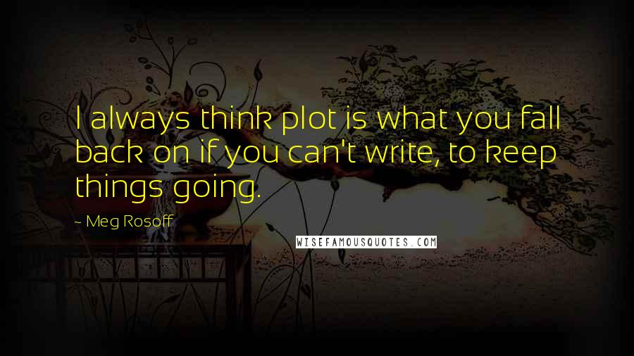 Meg Rosoff Quotes: I always think plot is what you fall back on if you can't write, to keep things going.