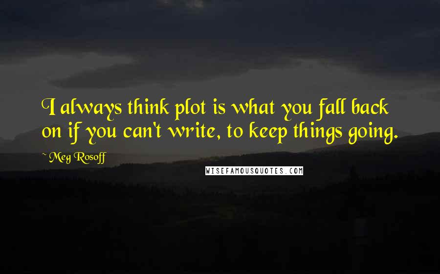 Meg Rosoff Quotes: I always think plot is what you fall back on if you can't write, to keep things going.