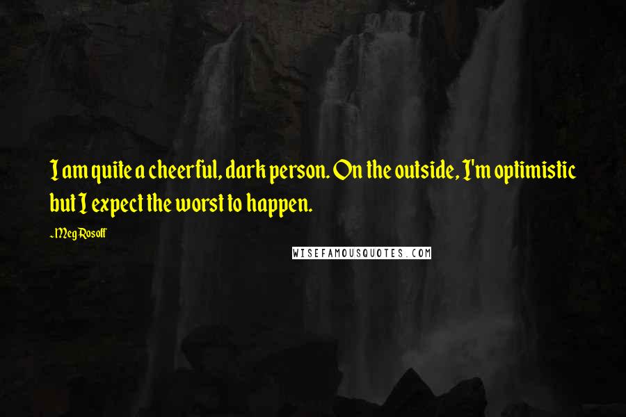 Meg Rosoff Quotes: I am quite a cheerful, dark person. On the outside, I'm optimistic but I expect the worst to happen.