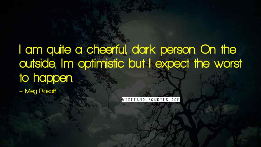 Meg Rosoff Quotes: I am quite a cheerful, dark person. On the outside, I'm optimistic but I expect the worst to happen.