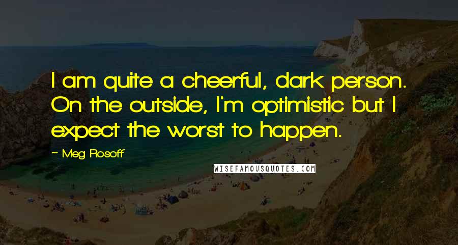 Meg Rosoff Quotes: I am quite a cheerful, dark person. On the outside, I'm optimistic but I expect the worst to happen.