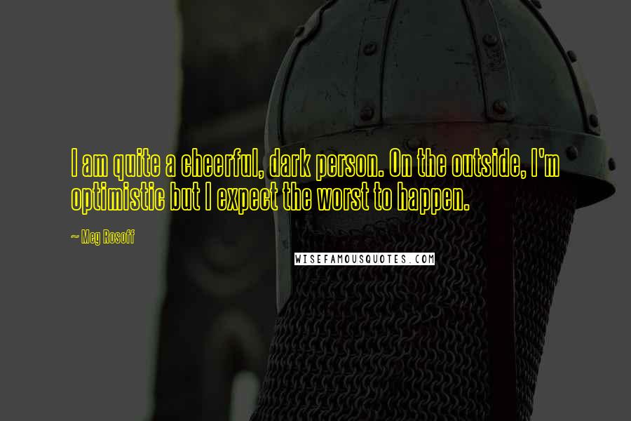 Meg Rosoff Quotes: I am quite a cheerful, dark person. On the outside, I'm optimistic but I expect the worst to happen.