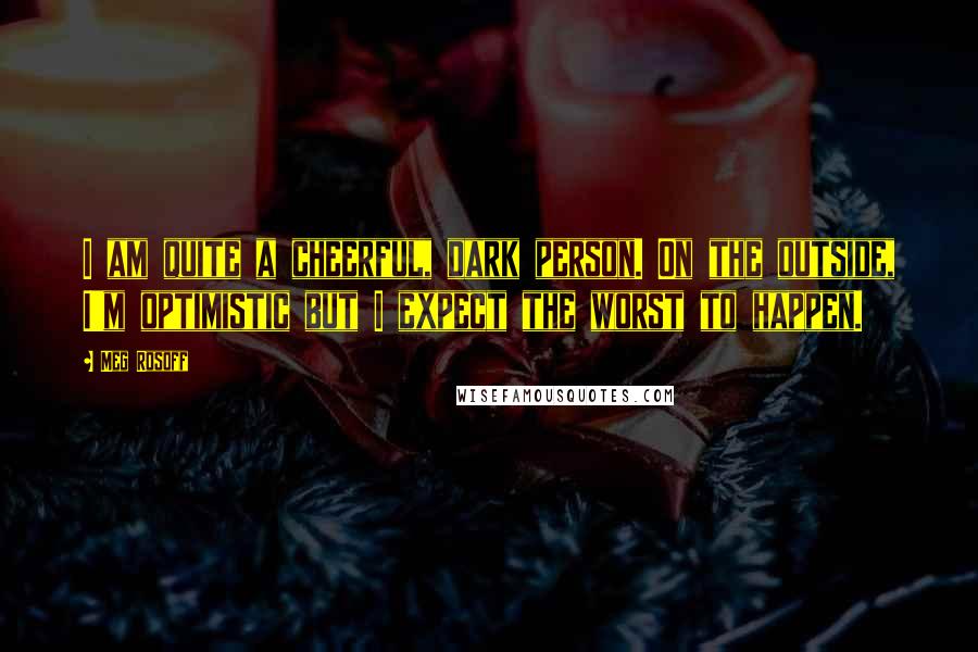 Meg Rosoff Quotes: I am quite a cheerful, dark person. On the outside, I'm optimistic but I expect the worst to happen.