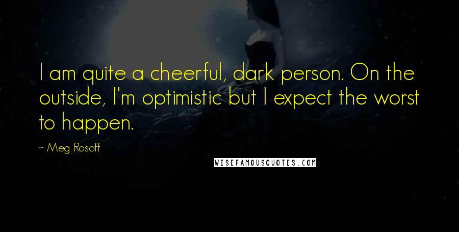 Meg Rosoff Quotes: I am quite a cheerful, dark person. On the outside, I'm optimistic but I expect the worst to happen.