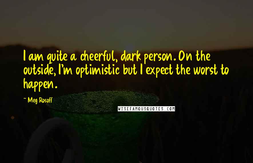 Meg Rosoff Quotes: I am quite a cheerful, dark person. On the outside, I'm optimistic but I expect the worst to happen.