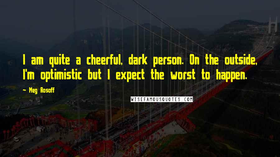 Meg Rosoff Quotes: I am quite a cheerful, dark person. On the outside, I'm optimistic but I expect the worst to happen.