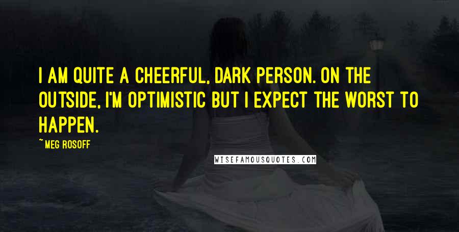 Meg Rosoff Quotes: I am quite a cheerful, dark person. On the outside, I'm optimistic but I expect the worst to happen.