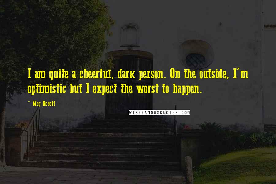 Meg Rosoff Quotes: I am quite a cheerful, dark person. On the outside, I'm optimistic but I expect the worst to happen.