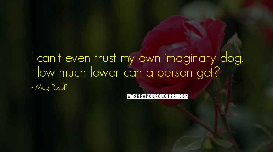 Meg Rosoff Quotes: I can't even trust my own imaginary dog. How much lower can a person get?