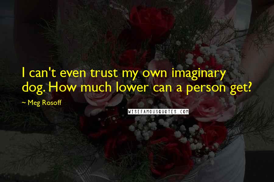 Meg Rosoff Quotes: I can't even trust my own imaginary dog. How much lower can a person get?