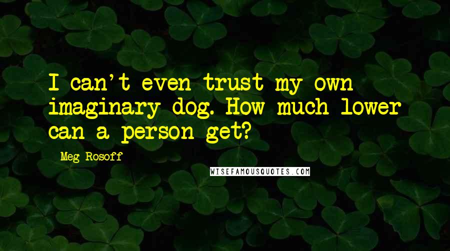 Meg Rosoff Quotes: I can't even trust my own imaginary dog. How much lower can a person get?