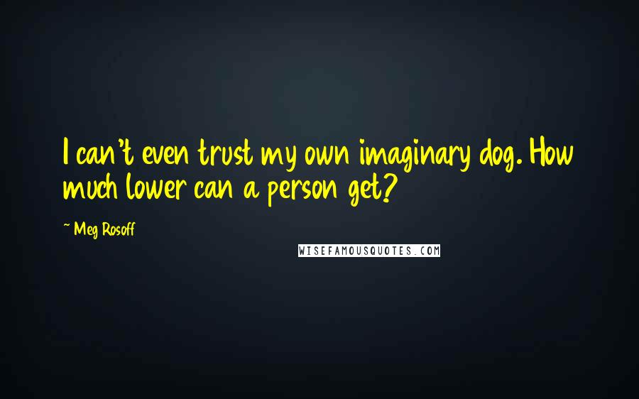 Meg Rosoff Quotes: I can't even trust my own imaginary dog. How much lower can a person get?