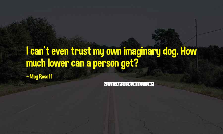 Meg Rosoff Quotes: I can't even trust my own imaginary dog. How much lower can a person get?