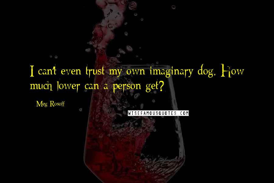 Meg Rosoff Quotes: I can't even trust my own imaginary dog. How much lower can a person get?