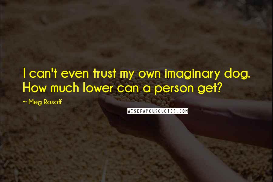 Meg Rosoff Quotes: I can't even trust my own imaginary dog. How much lower can a person get?