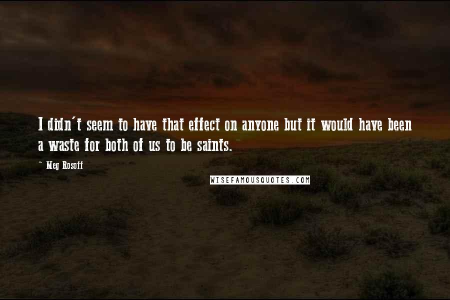 Meg Rosoff Quotes: I didn't seem to have that effect on anyone but it would have been a waste for both of us to be saints.